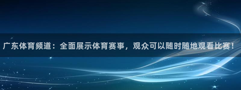 龙门视频：广东体育频道：全面展示体育赛事，观众可以随时随地观看比赛！