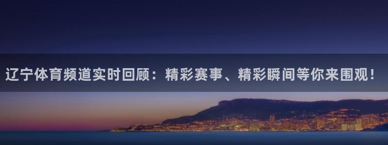 龙门直播在线直播：辽宁体育频道实时回顾：精彩赛事、精彩瞬间等你来围观！
