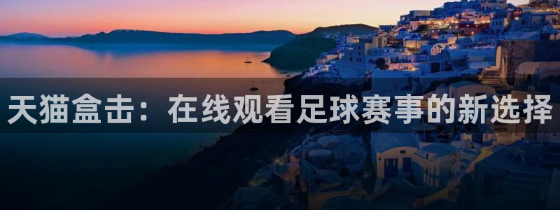 龙门在线直播nba：天猫盒击：在线观看足球赛事的新选择